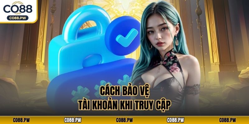 Cách bảo vệ tài khoản khi truy cập