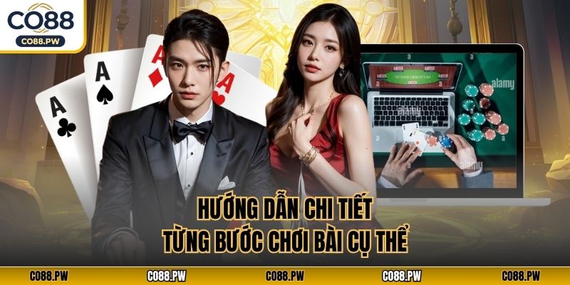 Hướng dẫn chi tiết từng bước chơi bài cụ thể